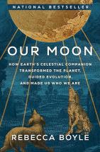 	 Our moon : how Earth's celestial companion transformed the planet, guided evolution, and made us who we are / Rebecca Boyle